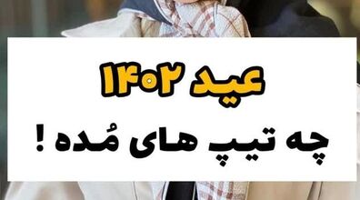 عید 1402 چه تیپ هایی مده؟ | شیک ترین استایل و تیپ عید 1402 را اینطوری بزن